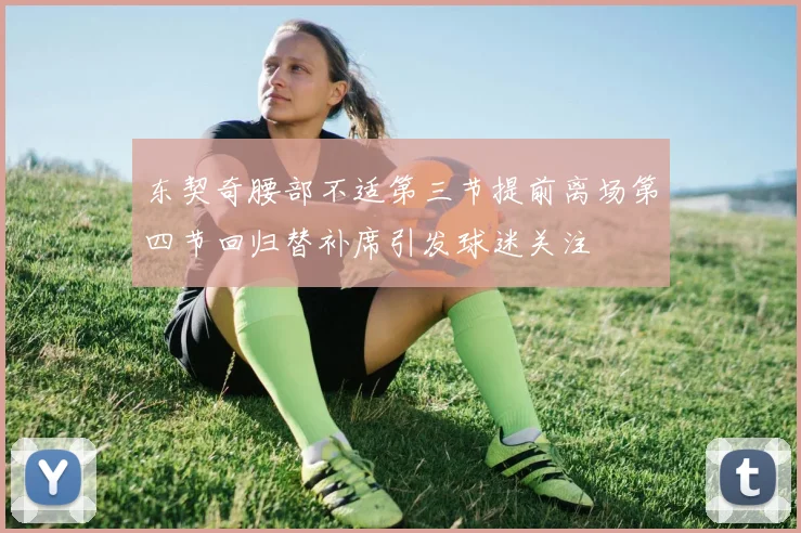 东契奇腰部不适第三节提前离场第四节回归替补席引发球迷关注