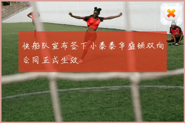 快船队宣布签下小泰泰华盛顿双向合同正式生效