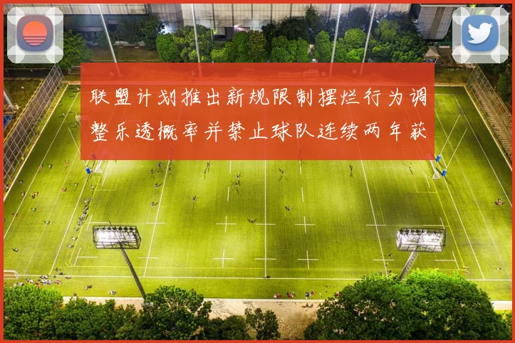 联盟计划推出新规限制摆烂行为调整乐透概率并禁止球队连续两年获得前四选秀权