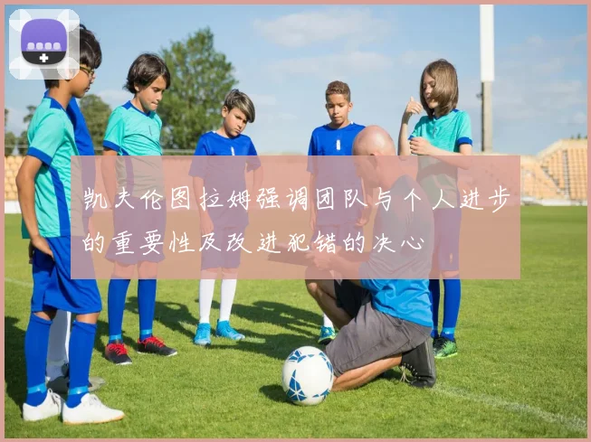 凯夫伦图拉姆强调团队与个人进步的重要性及改进犯错的决心