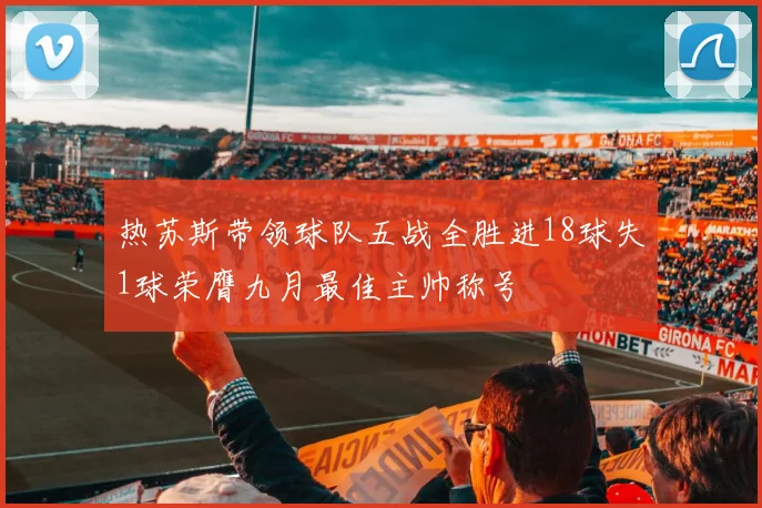 热苏斯带领球队五战全胜进18球失1球荣膺九月最佳主帅称号