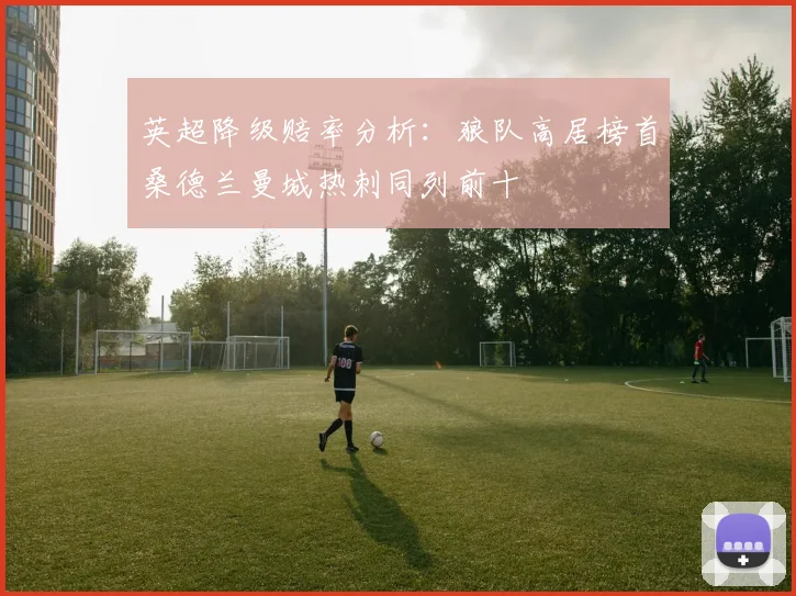 英超降级赔率分析：狼队高居榜首桑德兰曼城热刺同列前十