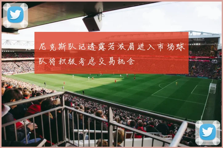 尼克斯队记透露若浓眉进入市场球队将积极考虑交易机会
