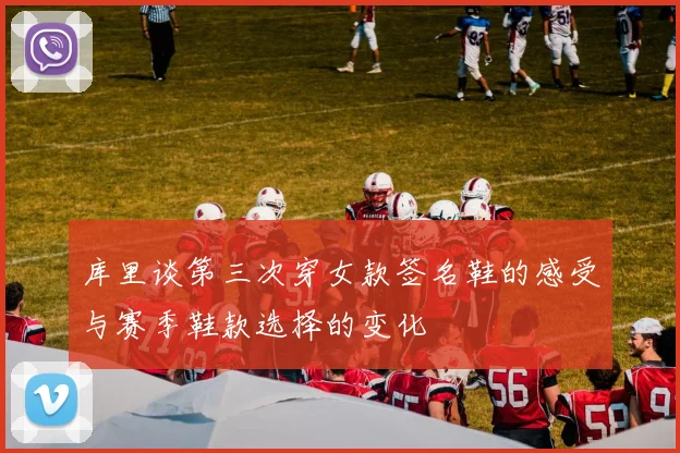 库里谈第三次穿女款签名鞋的感受与赛季鞋款选择的变化