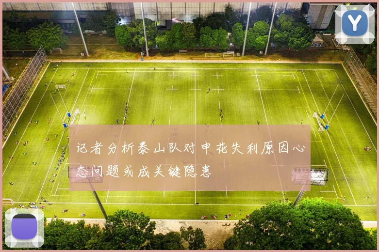 记者分析泰山队对申花失利原因心态问题或成关键隐患