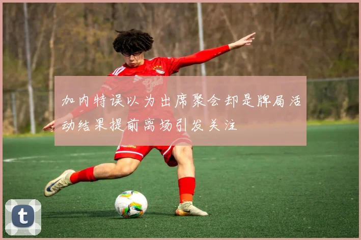 加内特误以为出席聚会却是牌局活动结果提前离场引发关注