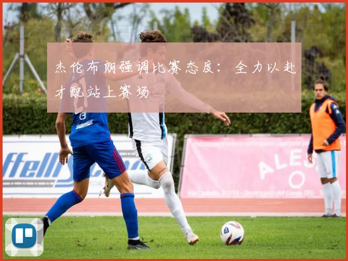 杰伦布朗强调比赛态度：全力以赴才配站上赛场