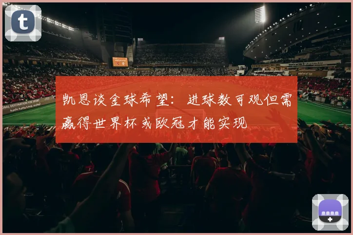 凯恩谈金球希望：进球数可观但需赢得世界杯或欧冠才能实现