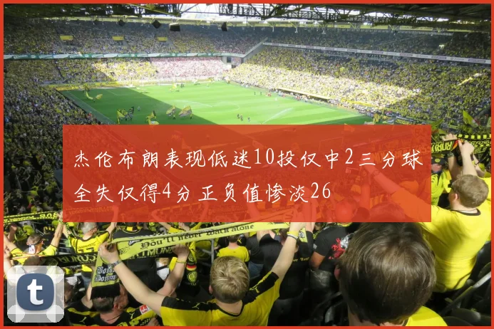 杰伦布朗表现低迷10投仅中2三分球全失仅得4分正负值惨淡26