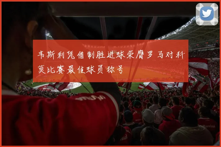 韦斯利凭借制胜进球荣膺罗马对科莫比赛最佳球员称号