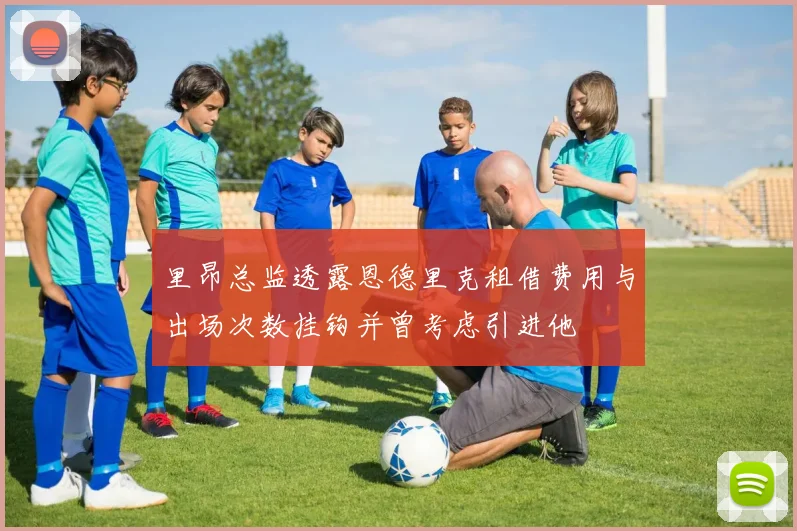 里昂总监透露恩德里克租借费用与出场次数挂钩并曾考虑引进他