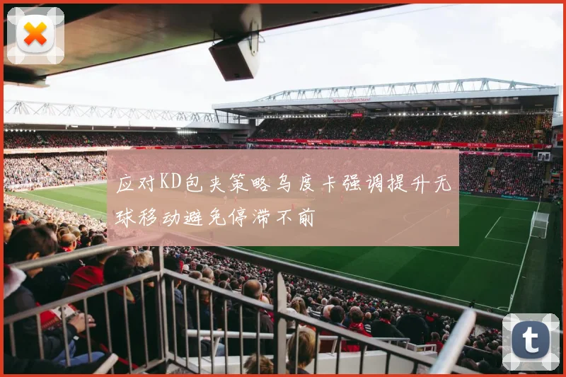 应对KD包夹策略乌度卡强调提升无球移动避免停滞不前