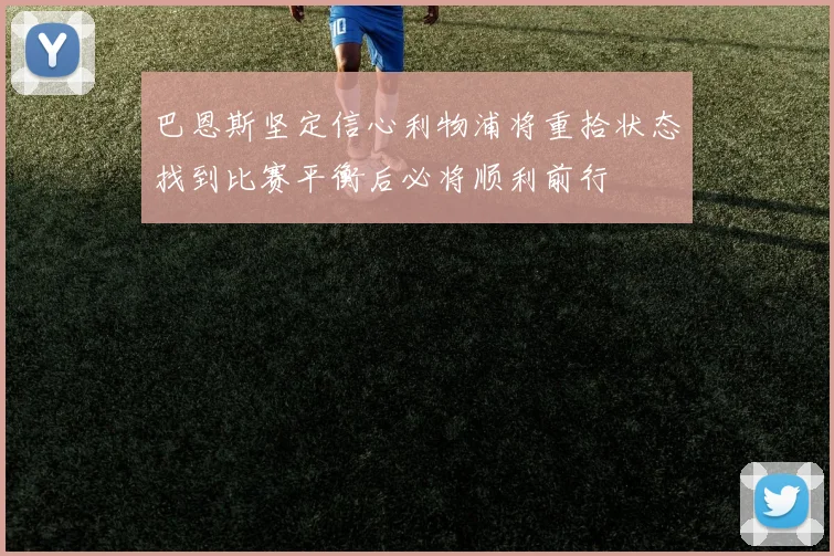 巴恩斯坚定信心利物浦将重拾状态找到比赛平衡后必将顺利前行