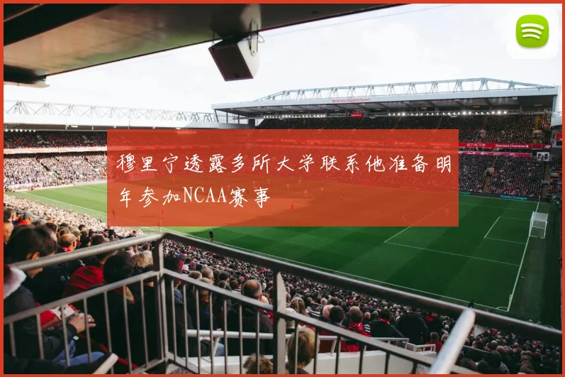 穆里宁透露多所大学联系他准备明年参加NCAA赛事