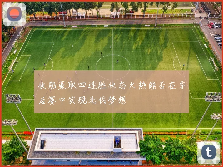 快船豪取四连胜状态火热能否在季后赛中实现北伐梦想