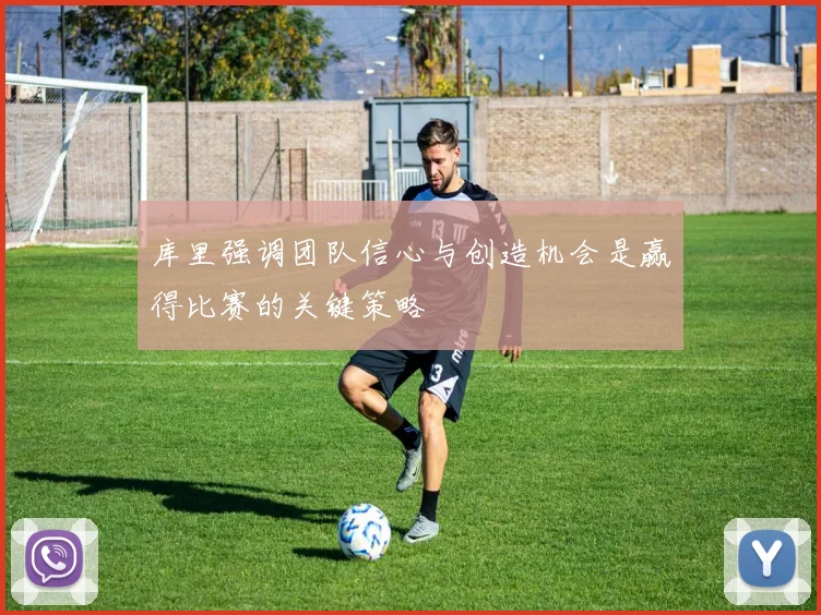 库里强调团队信心与创造机会是赢得比赛的关键策略