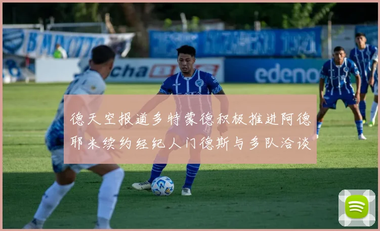 德天空报道多特蒙德积极推进阿德耶米续约经纪人门德斯与多队洽谈