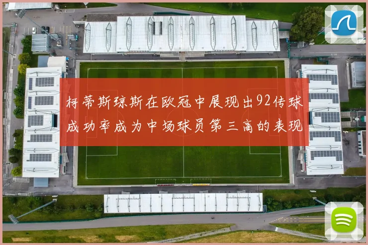 柯蒂斯琼斯在欧冠中展现出92传球成功率成为中场球员第三高的表现
