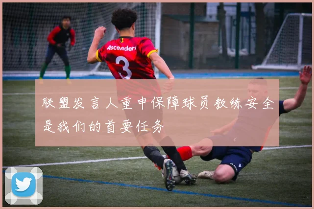 联盟发言人重申保障球员教练安全是我们的首要任务
