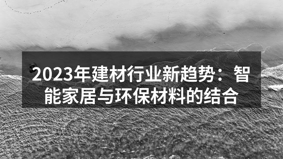 2023年建材行业新趋势：智能家居与环保材料的结合