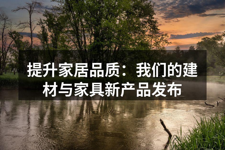 提升家居品质：我们的建材与家具新产品发布