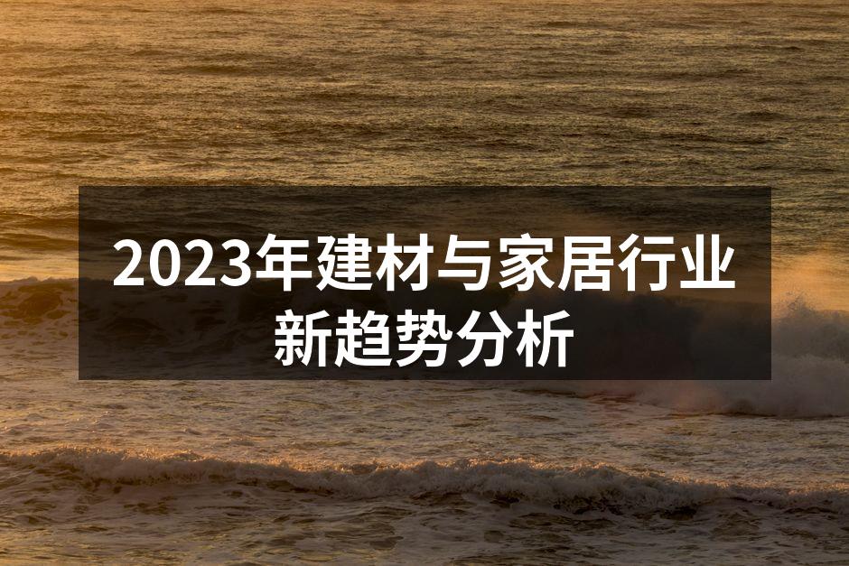 2023年建材与家居行业新趋势分析