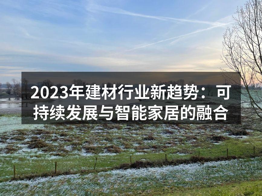 2023年建材行业新趋势：可持续发展与智能家居的融合